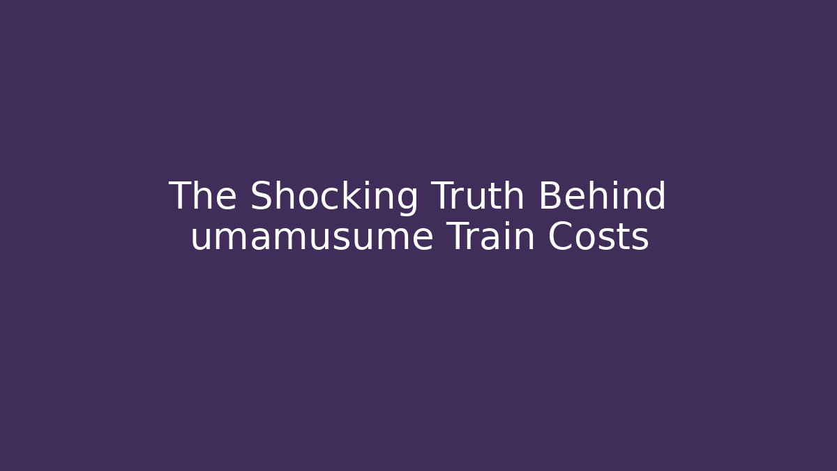 The Shocking Truth Behind umamusume Train Costs