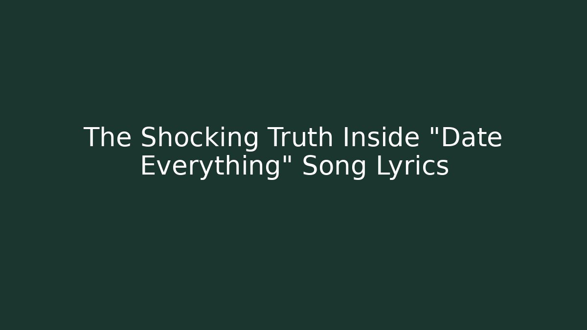 The Shocking Truth Inside "Date Everything" Song Lyrics