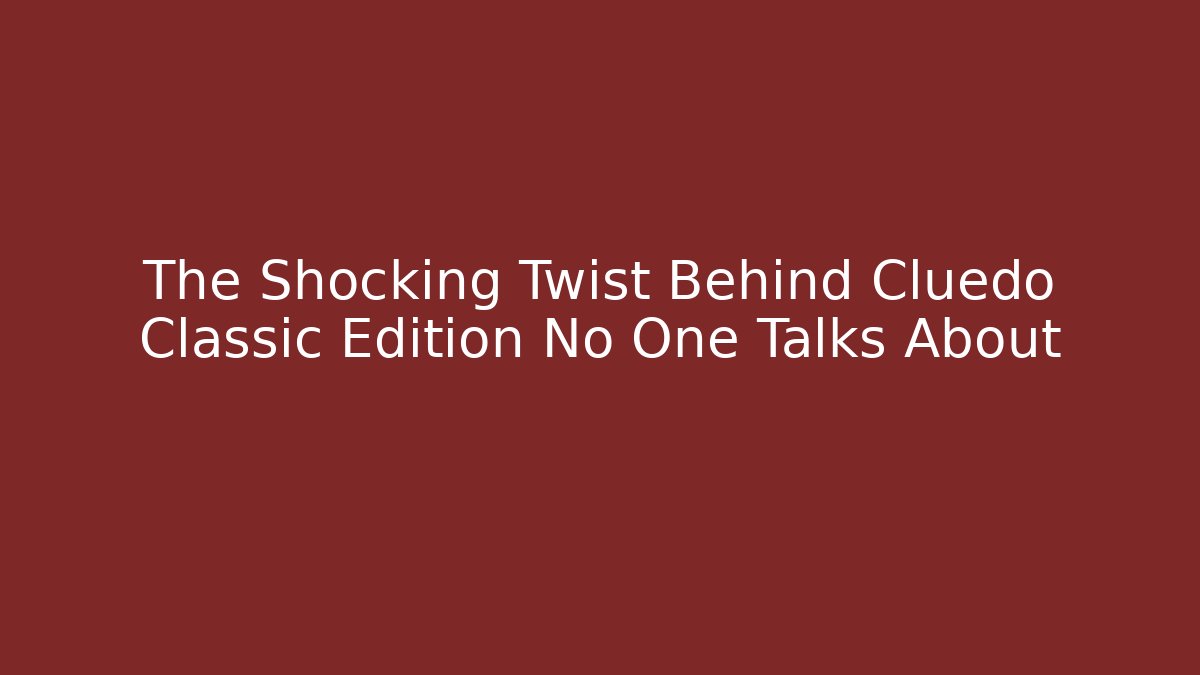 The Shocking Twist Behind Cluedo Classic Edition No One Talks About