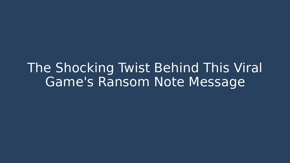The Shocking Twist Behind This Viral Game's Ransom Note Message