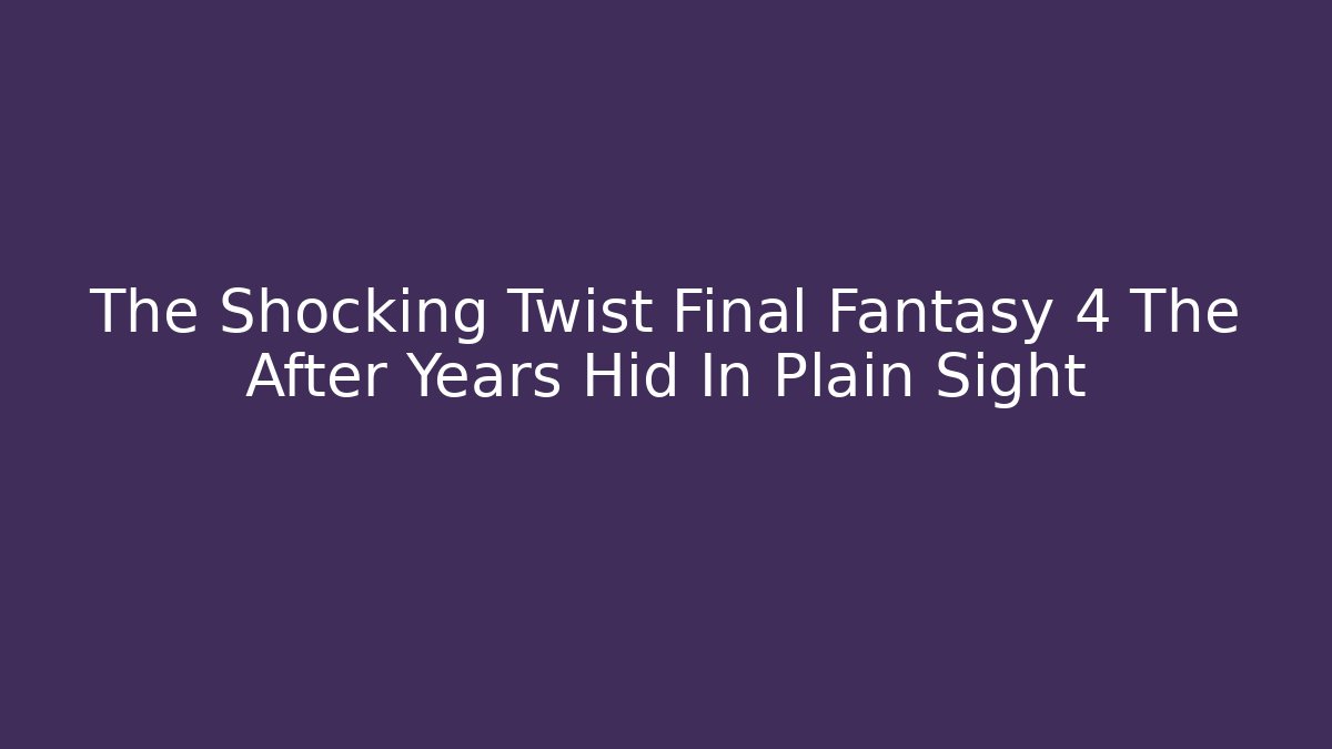 The Shocking Twist Final Fantasy 4 The After Years Hid In Plain Sight