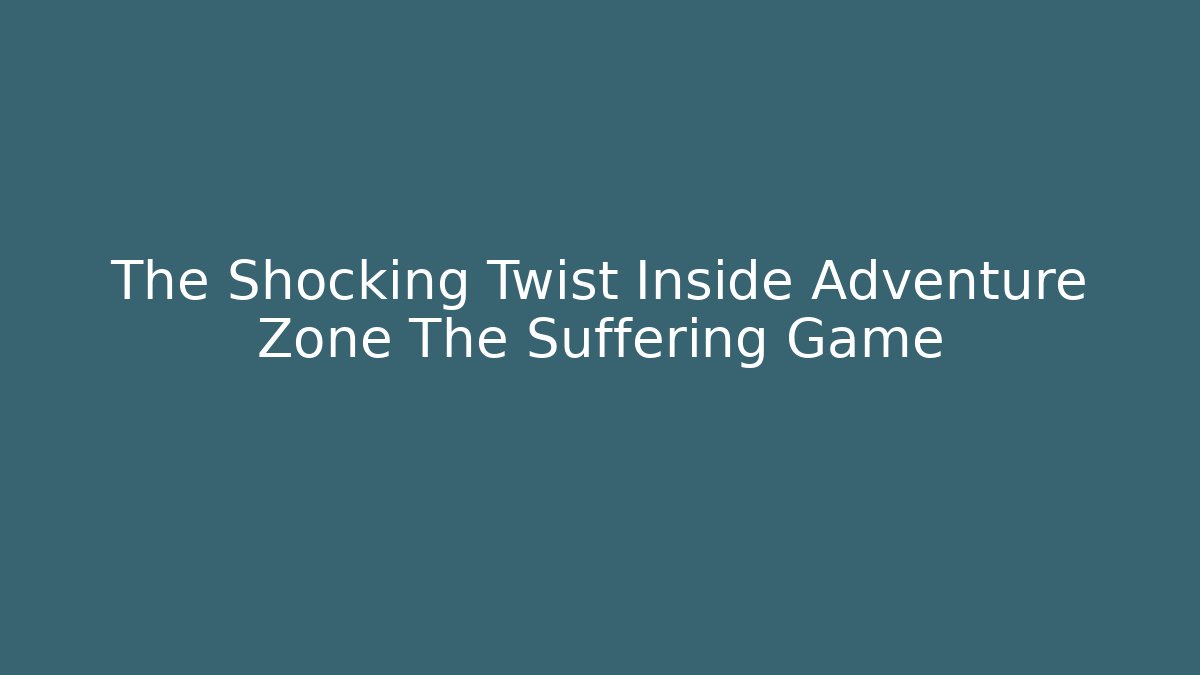 The Shocking Twist Inside Adventure Zone The Suffering Game