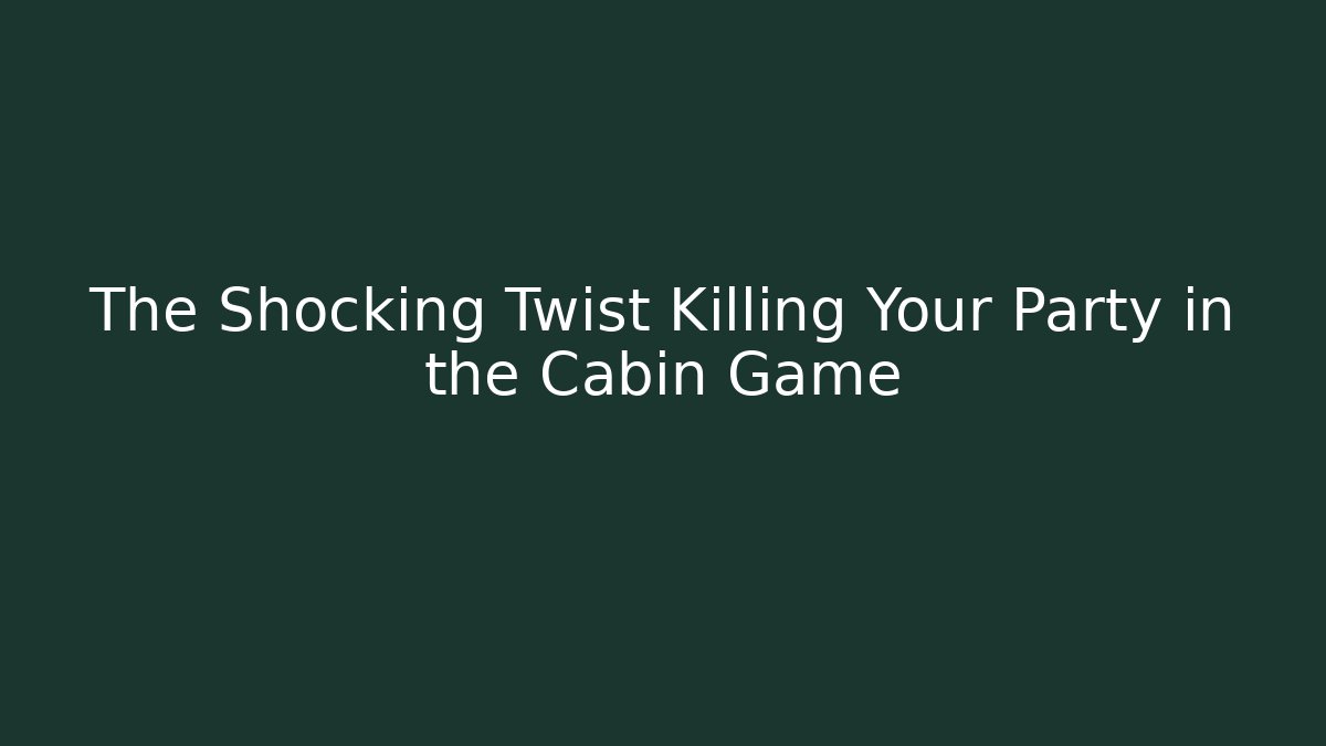 The Shocking Twist Killing Your Party in the Cabin Game