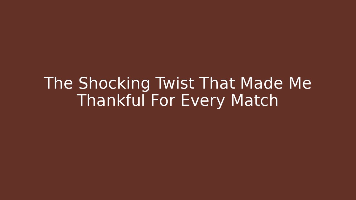 The Shocking Twist That Made Me Thankful For Every Match