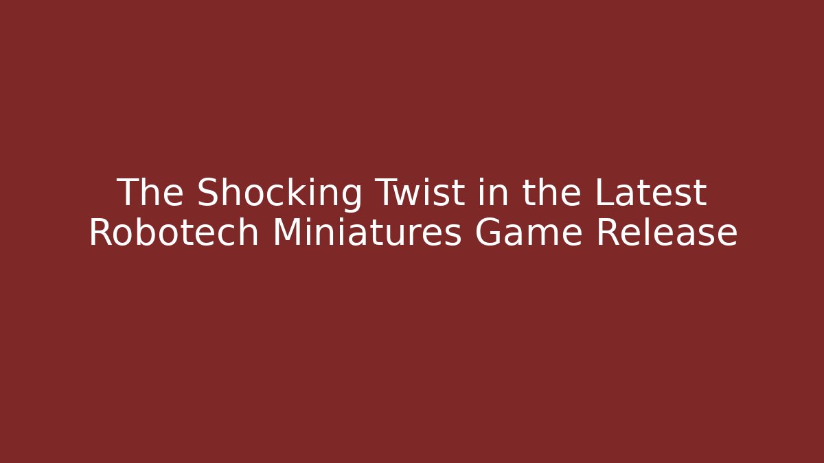 The Shocking Twist in the Latest Robotech Miniatures Game Release