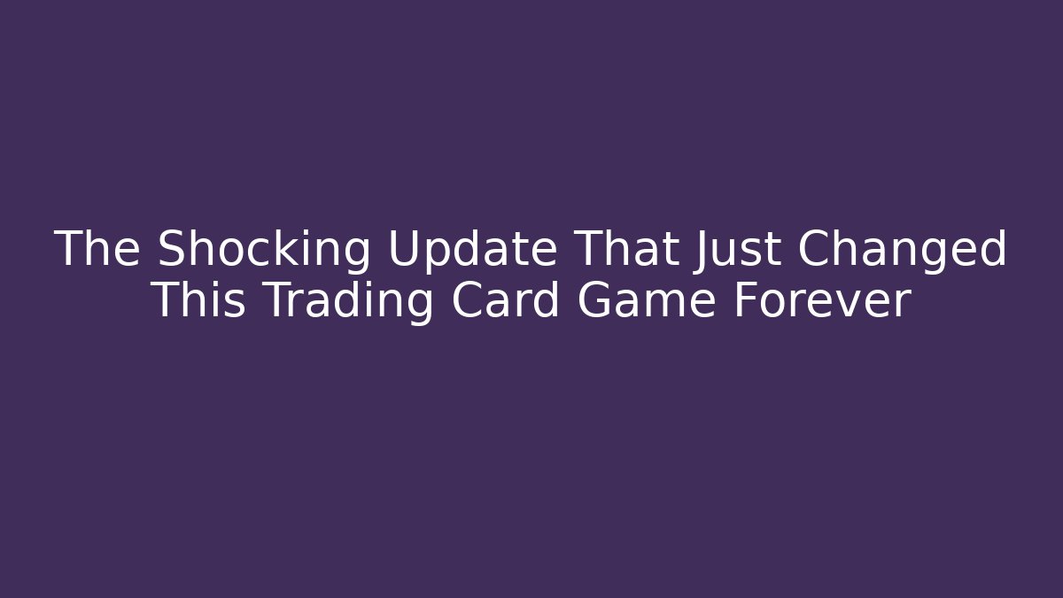 The Shocking Update That Just Changed This Trading Card Game Forever
