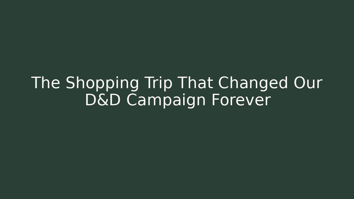 The Shopping Trip That Changed Our D&D Campaign Forever