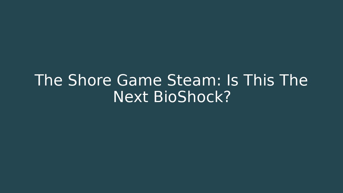 The Shore Game Steam: Is This The Next BioShock?