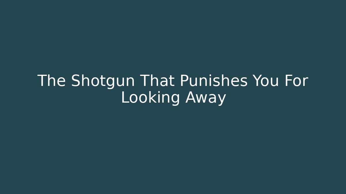 The Shotgun That Punishes You For Looking Away - Método de Aprovação