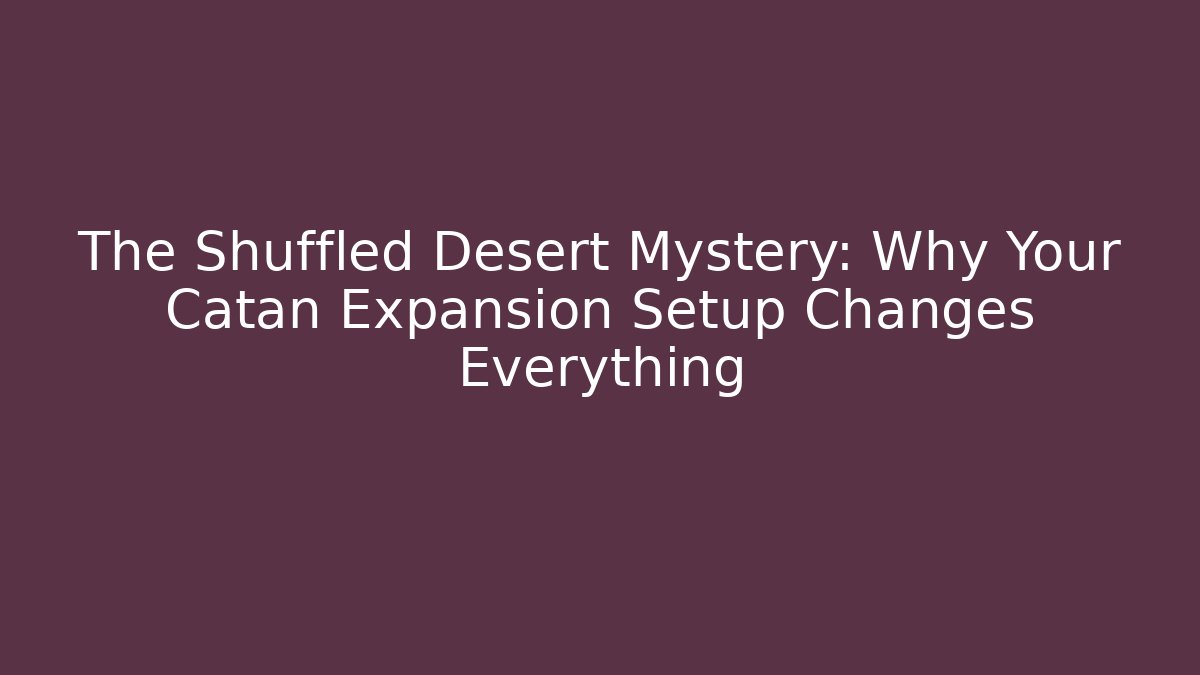 The Shuffled Desert Mystery: Why Your Catan Expansion Setup Changes Everything