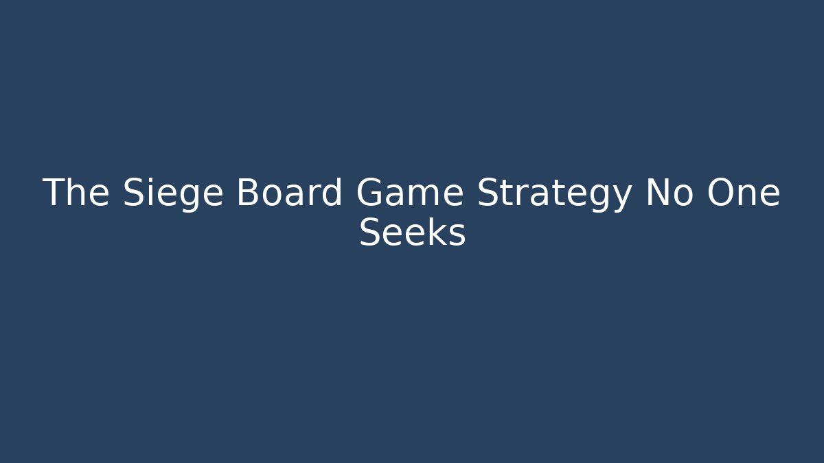 The Siege Board Game Strategy No One Seeks