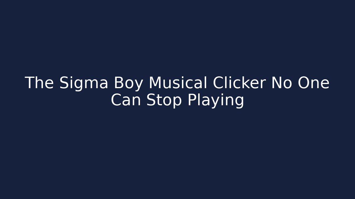The Sigma Boy Musical Clicker No One Can Stop Playing