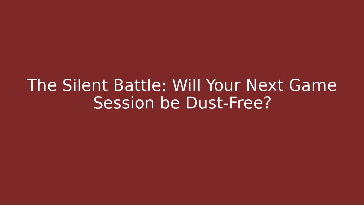 The Silent Battle: Will Your Next Game Session be Dust-Free?