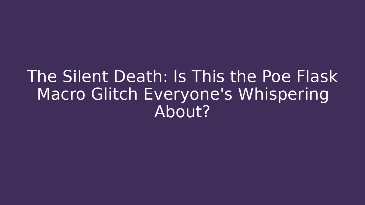 The Silent Death: Is This the Poe Flask Macro Glitch Everyone’s Whispering About?
