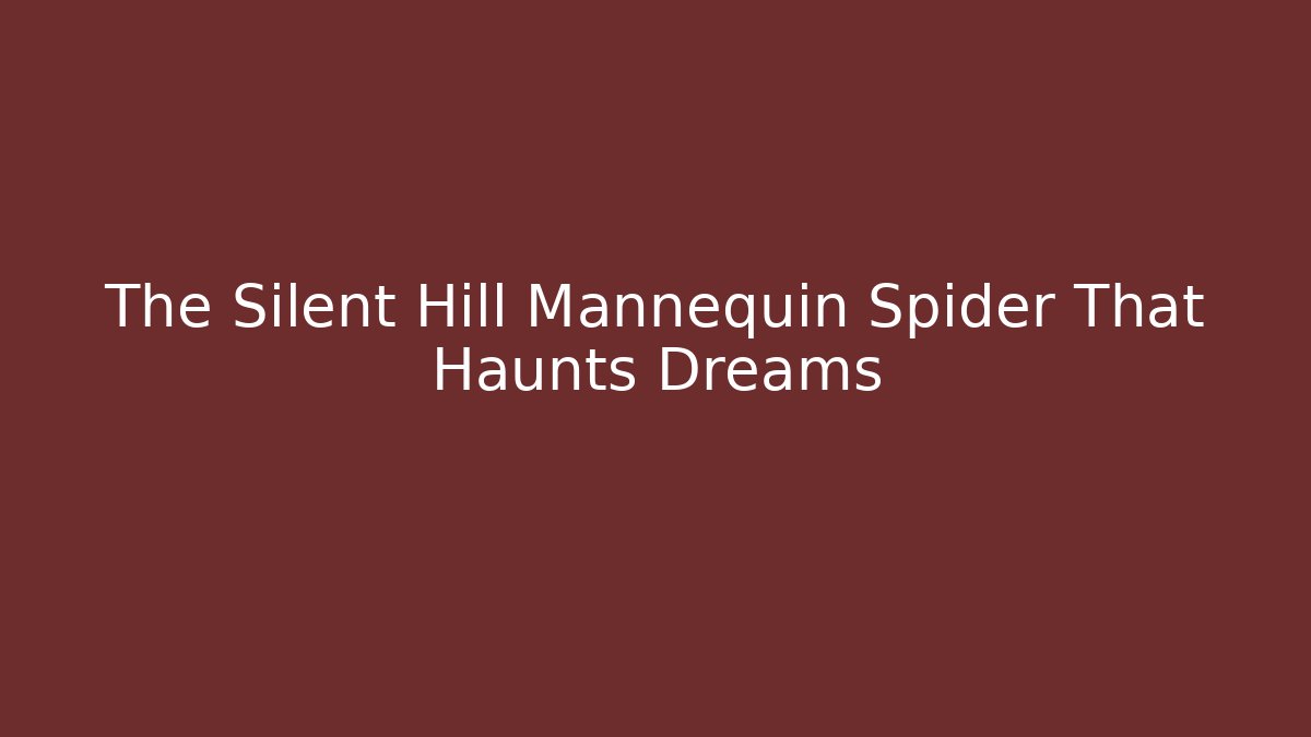The Silent Hill Mannequin Spider That Haunts Dreams
