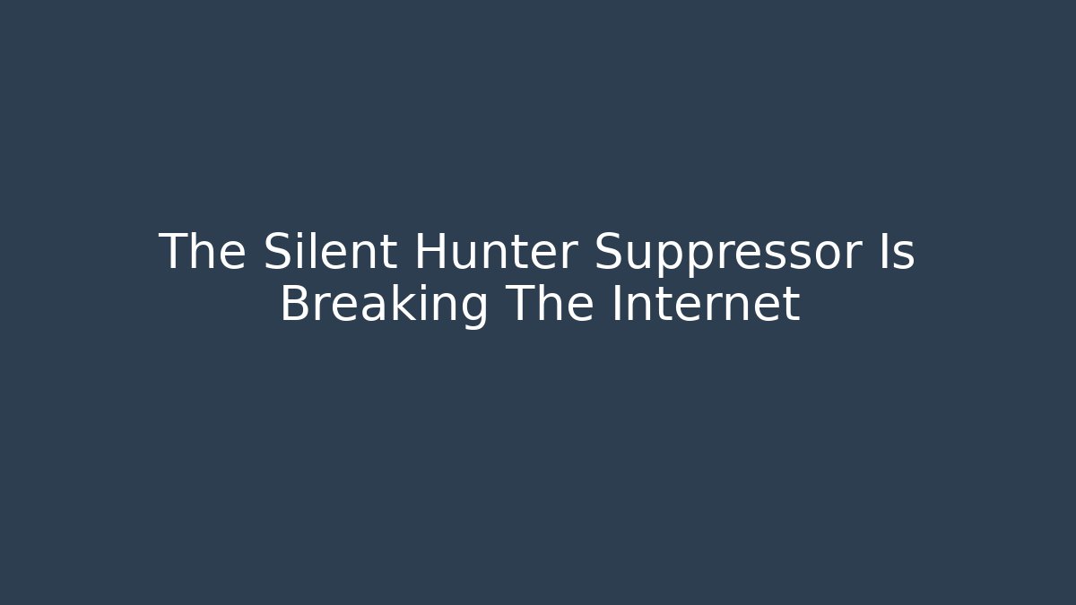 The Silent Hunter Suppressor Is Breaking The Internet