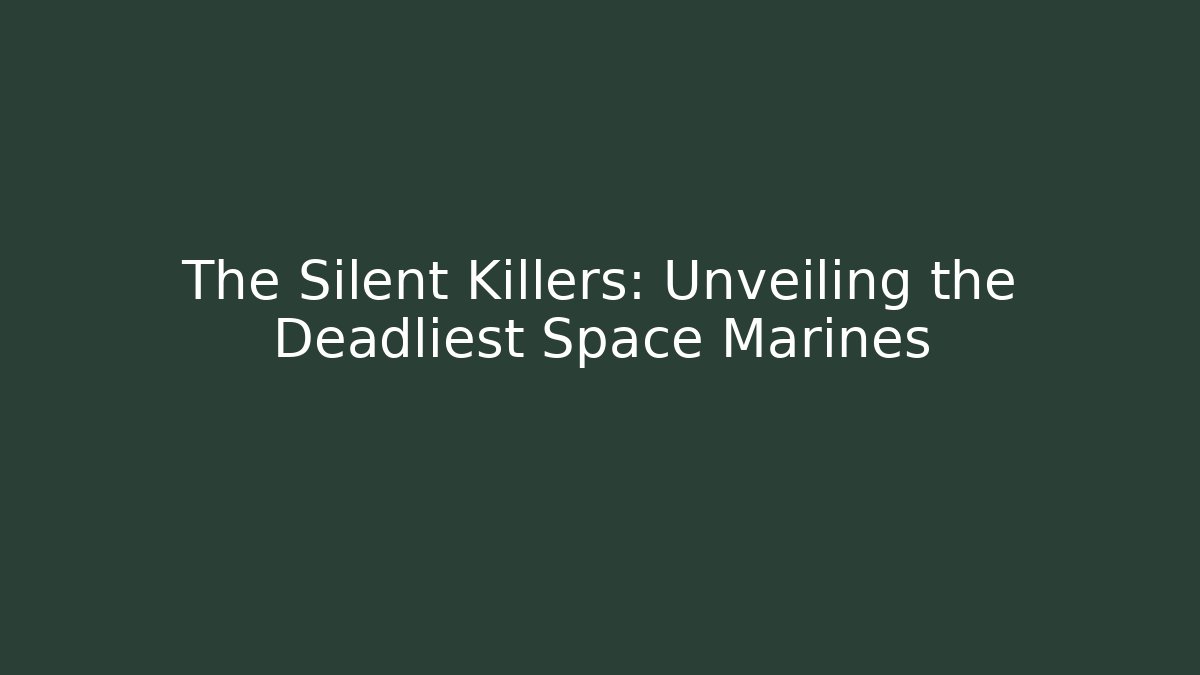 The Silent Killers: Unveiling the Deadliest Space Marines