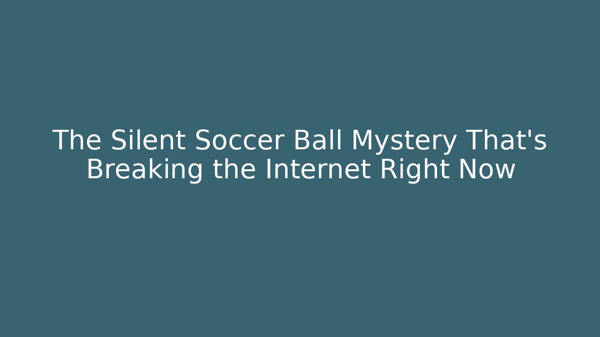 The Silent Soccer Ball Mystery That's Breaking the Internet Right Now