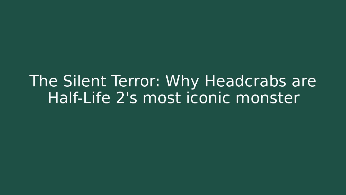 The Silent Terror: Why Headcrabs are Half-Life 2’s most iconic monster