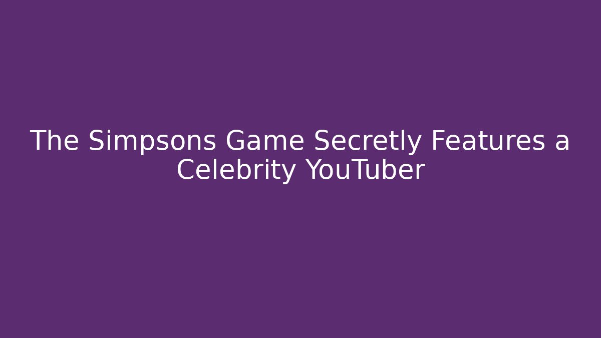 The Simpsons Game Secretly Features a Celebrity YouTuber - Método de Aprovação