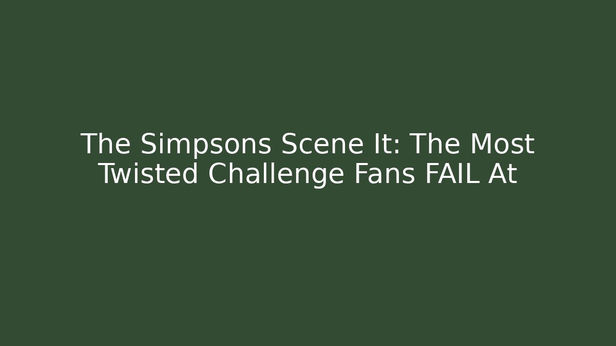 The Simpsons Scene It: The Most Twisted Challenge Fans FAIL At