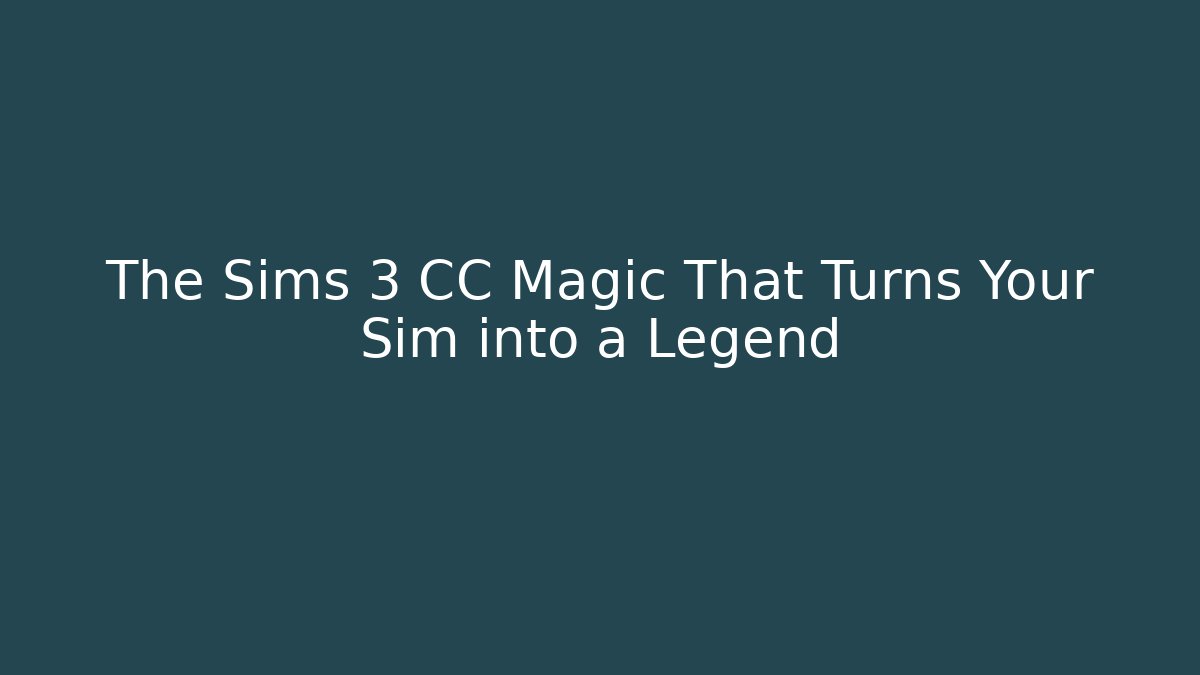 The Sims 3 CC Magic That Turns Your Sim into a Legend