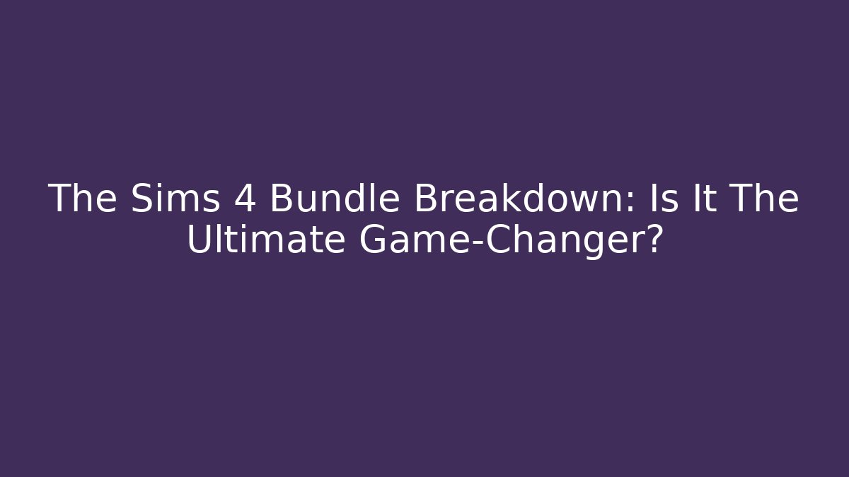 The Sims 4 Bundle Breakdown: Is It The Ultimate Game-Changer?