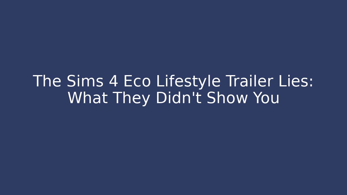 The Sims 4 Eco Lifestyle Trailer Lies: What They Didn't Show You
