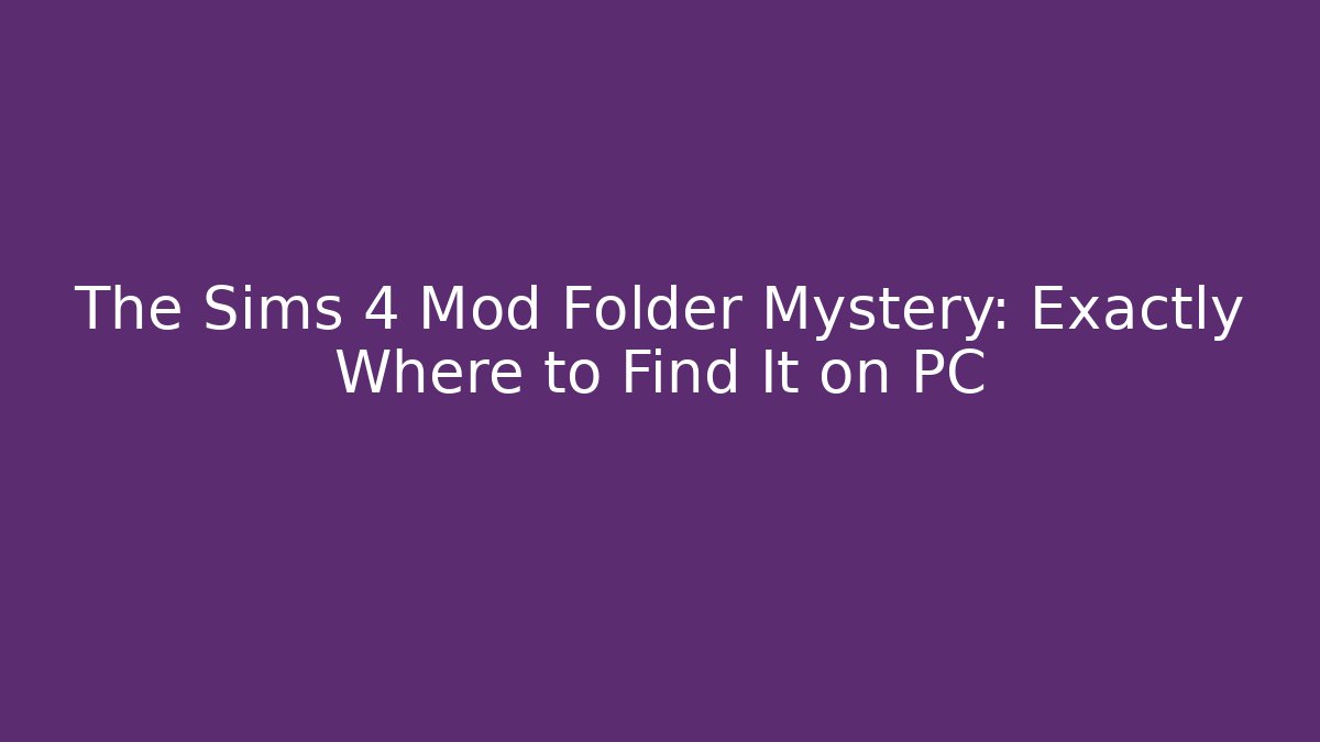 The Sims 4 Mod Folder Mystery: Exactly Where to Find It on PC