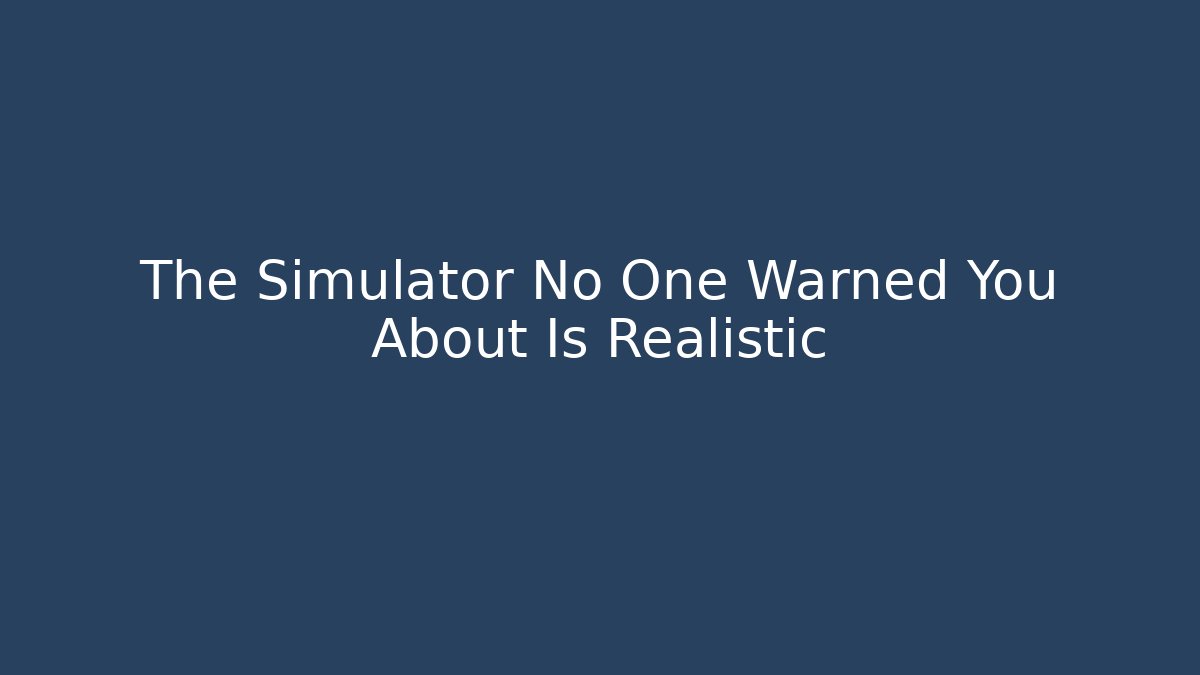 The Simulator No One Warned You About Is Realistic