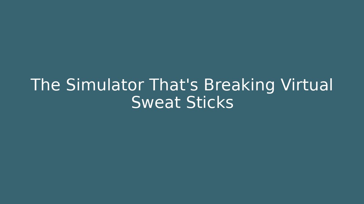 The Simulator That's Breaking Virtual Sweat Sticks