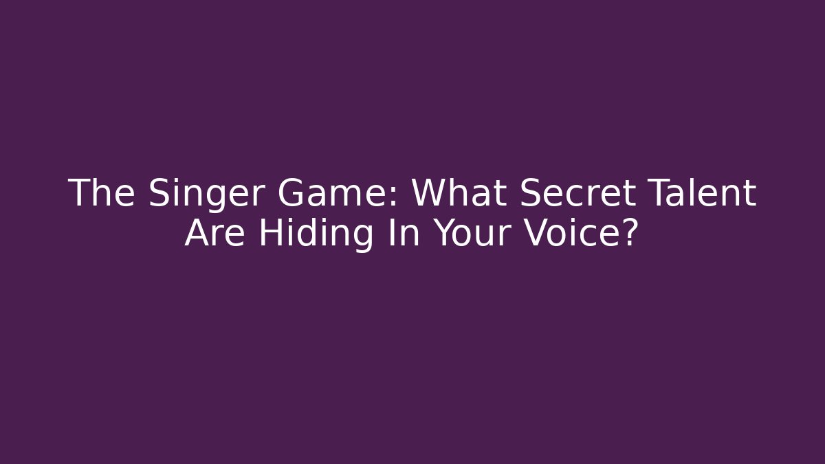 The Singer Game: What Secret Talent Are Hiding In Your Voice?