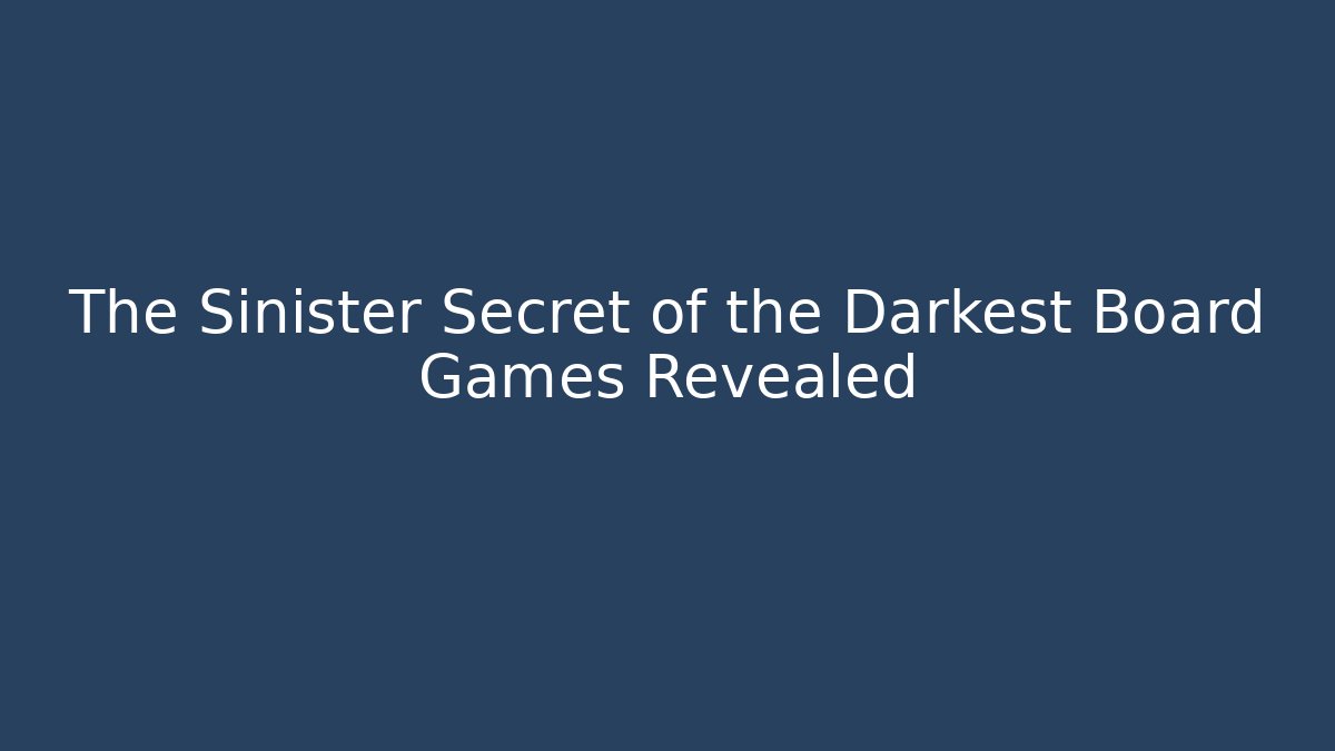 The Sinister Secret of the Darkest Board Games Revealed