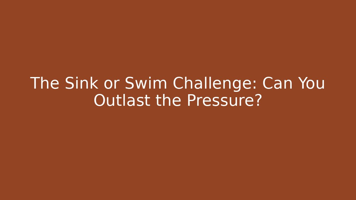 The Sink or Swim Challenge: Can You Outlast the Pressure?