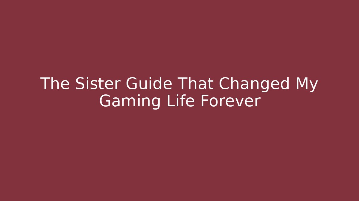 The Sister Guide That Changed My Gaming Life Forever