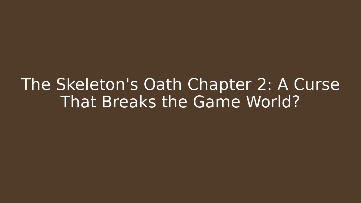The Skeleton's Oath Chapter 2: A Curse That Breaks the Game World?