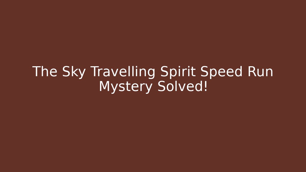 The Sky Travelling Spirit Speed Run Mystery Solved!