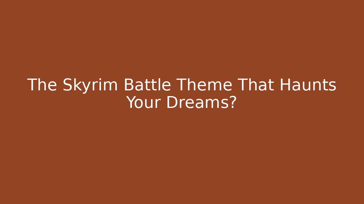 The Skyrim Battle Theme That Haunts Your Dreams?