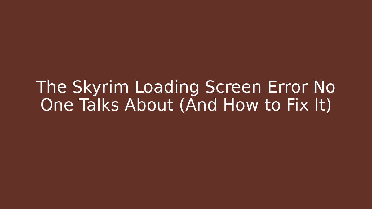 The Skyrim Loading Screen Error No One Talks About (And How to Fix It)