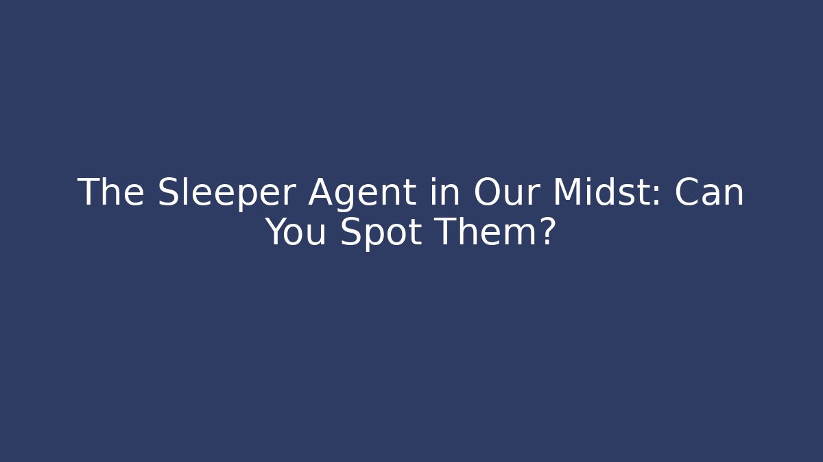 The Sleeper Agent in Our Midst: Can You Spot Them?