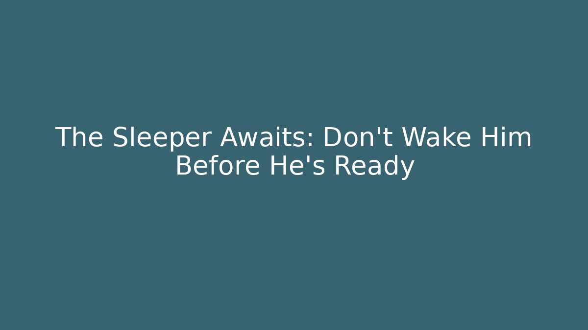 The Sleeper Awaits: Don't Wake Him Before He's Ready