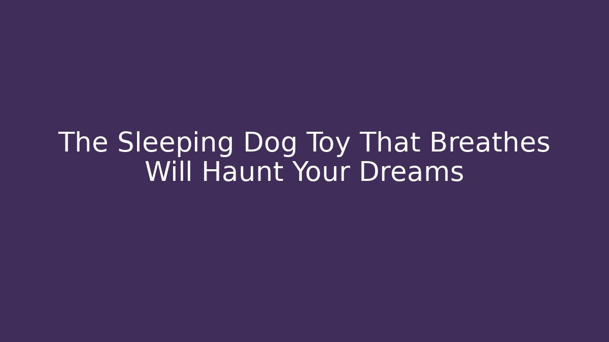The Sleeping Dog Toy That Breathes Will Haunt Your Dreams
