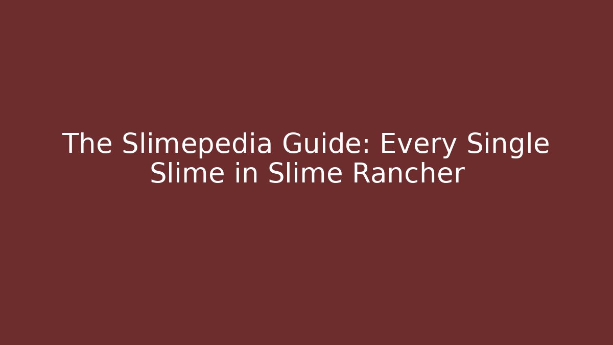 The Slimepedia Guide: Every Single Slime in Slime Rancher