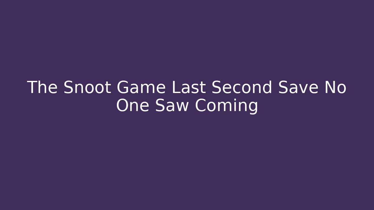 The Snoot Game Last Second Save No One Saw Coming