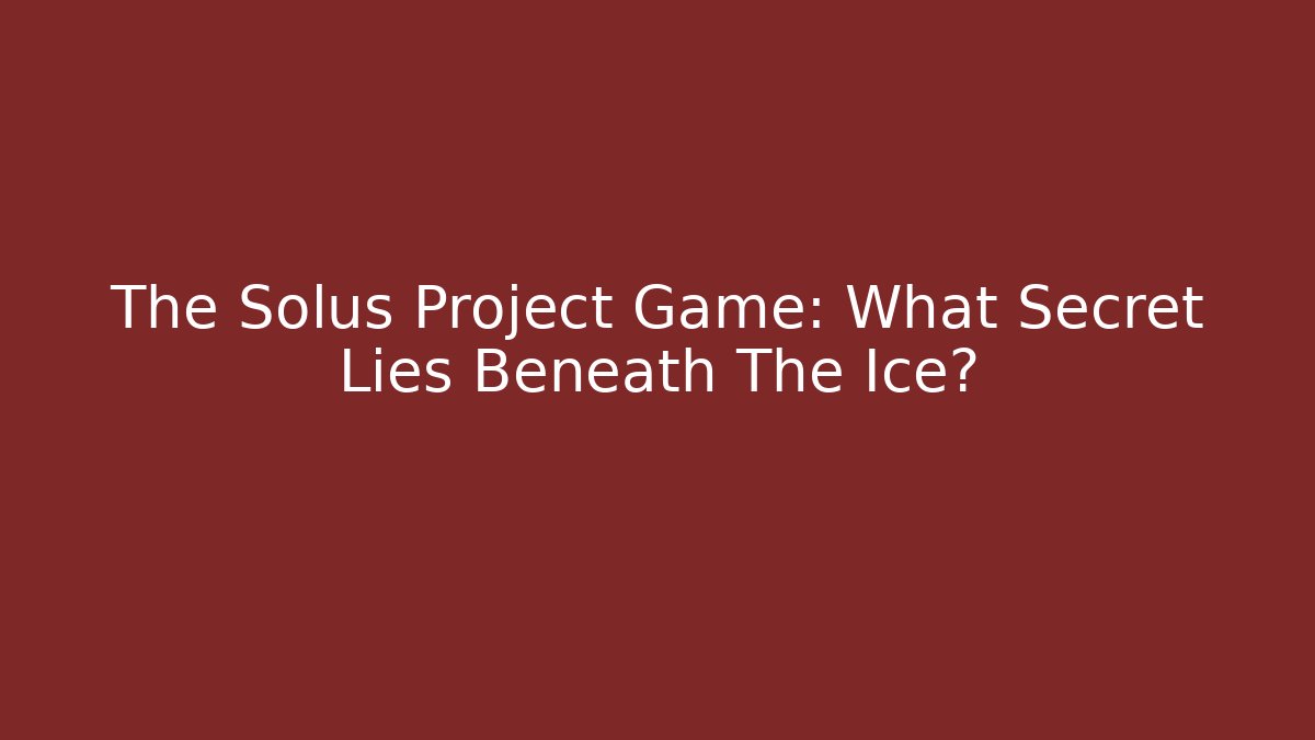 The Solus Project Game: What Secret Lies Beneath The Ice?