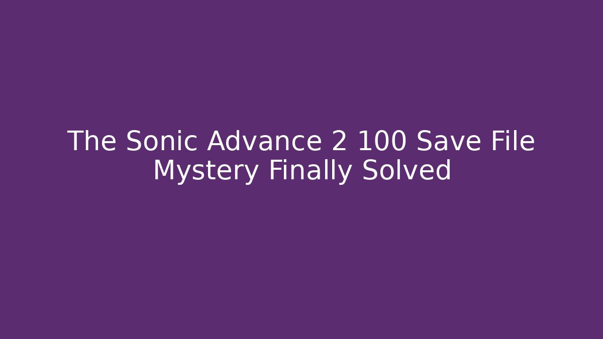 The Sonic Advance 2 100 Save File Mystery Finally Solved