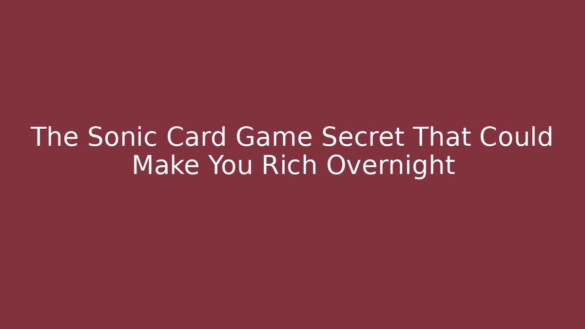 The Sonic Card Game Secret That Could Make You Rich Overnight