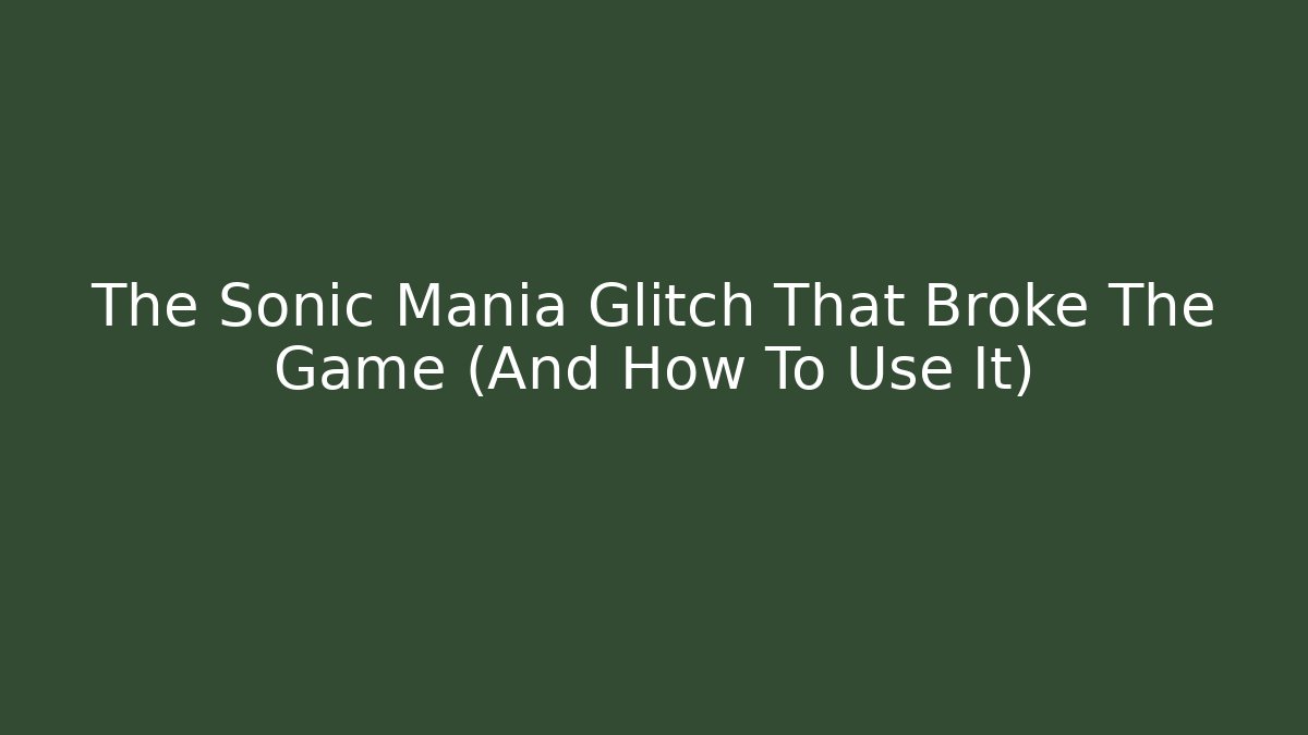 The Sonic Mania Glitch That Broke The Game (And How To Use It)