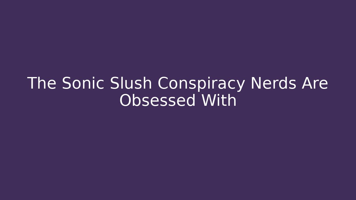 The Sonic Slush Conspiracy Nerds Are Obsessed With