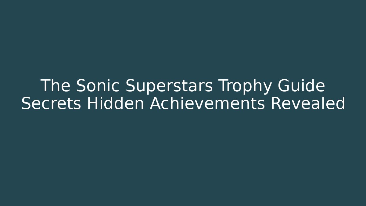 The Sonic Superstars Trophy Guide Secrets Hidden Achievements Revealed